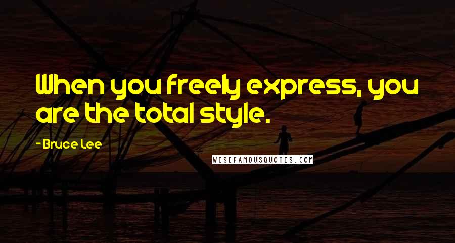 Bruce Lee Quotes: When you freely express, you are the total style.