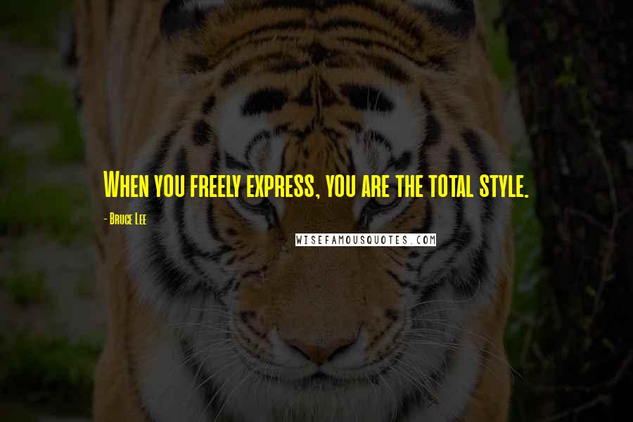 Bruce Lee Quotes: When you freely express, you are the total style.