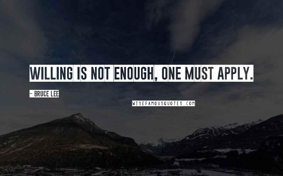 Bruce Lee Quotes: Willing is not enough, one must apply.