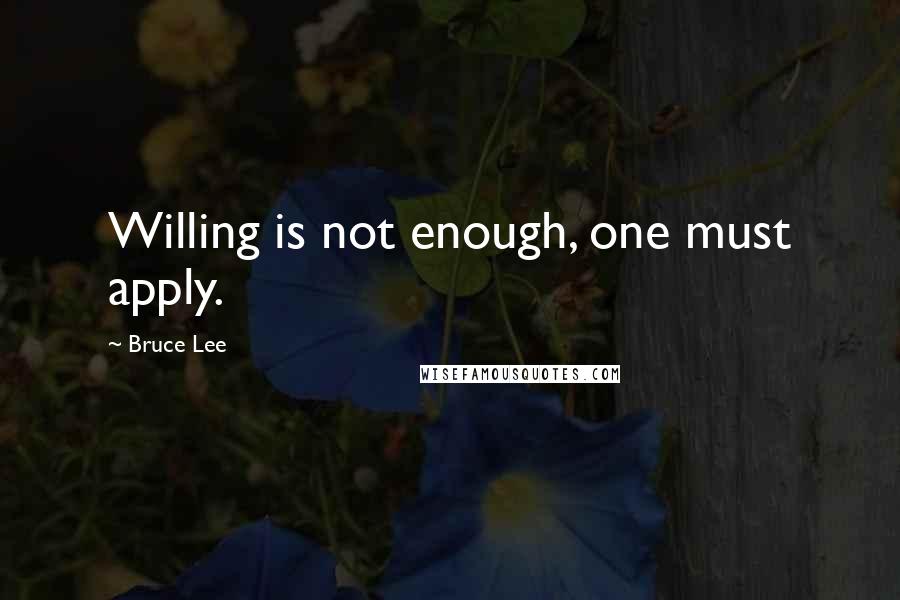 Bruce Lee Quotes: Willing is not enough, one must apply.