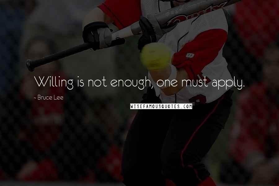 Bruce Lee Quotes: Willing is not enough, one must apply.