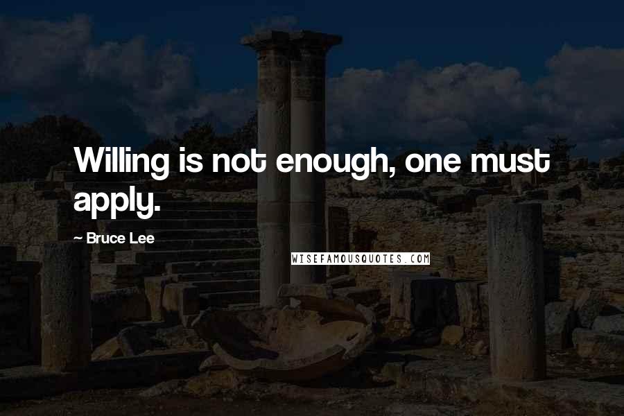 Bruce Lee Quotes: Willing is not enough, one must apply.