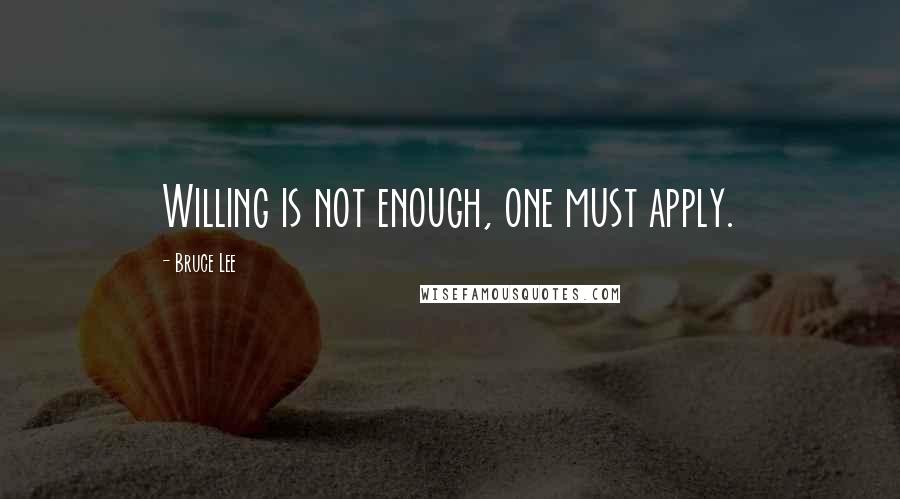 Bruce Lee Quotes: Willing is not enough, one must apply.