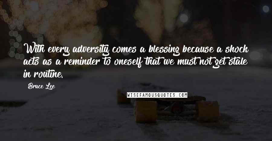 Bruce Lee Quotes: With every adversity comes a blessing because a shock acts as a reminder to oneself that we must not get stale in routine.