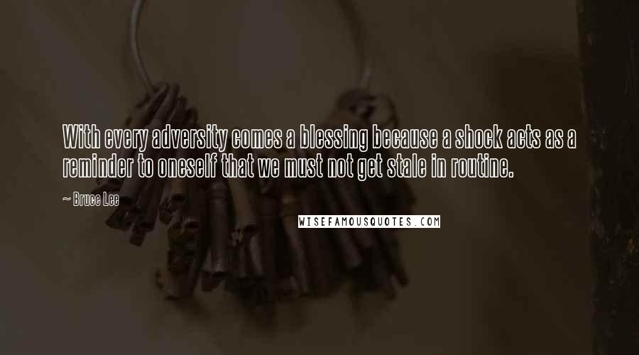 Bruce Lee Quotes: With every adversity comes a blessing because a shock acts as a reminder to oneself that we must not get stale in routine.