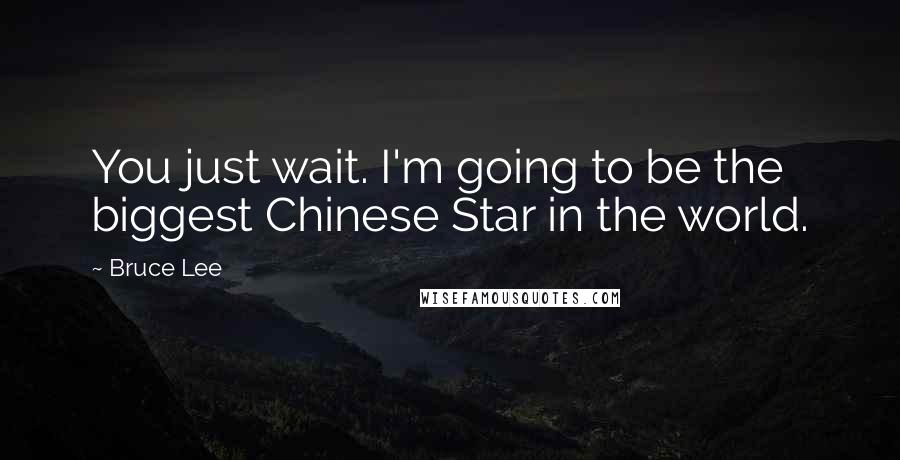 Bruce Lee Quotes: You just wait. I'm going to be the biggest Chinese Star in the world.