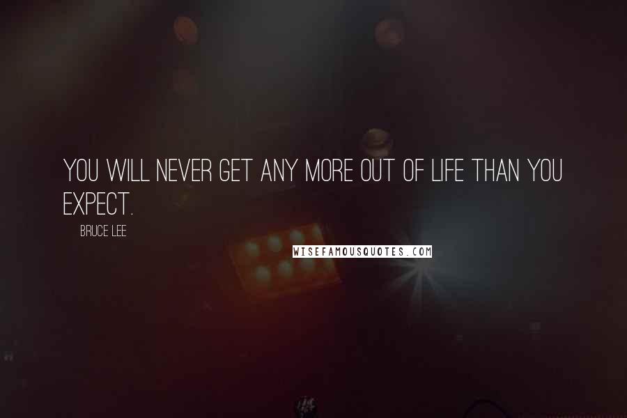 Bruce Lee Quotes: You will never get any more out of life than you expect.