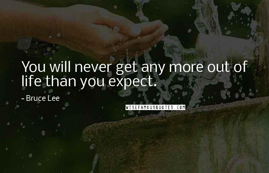 Bruce Lee Quotes: You will never get any more out of life than you expect.