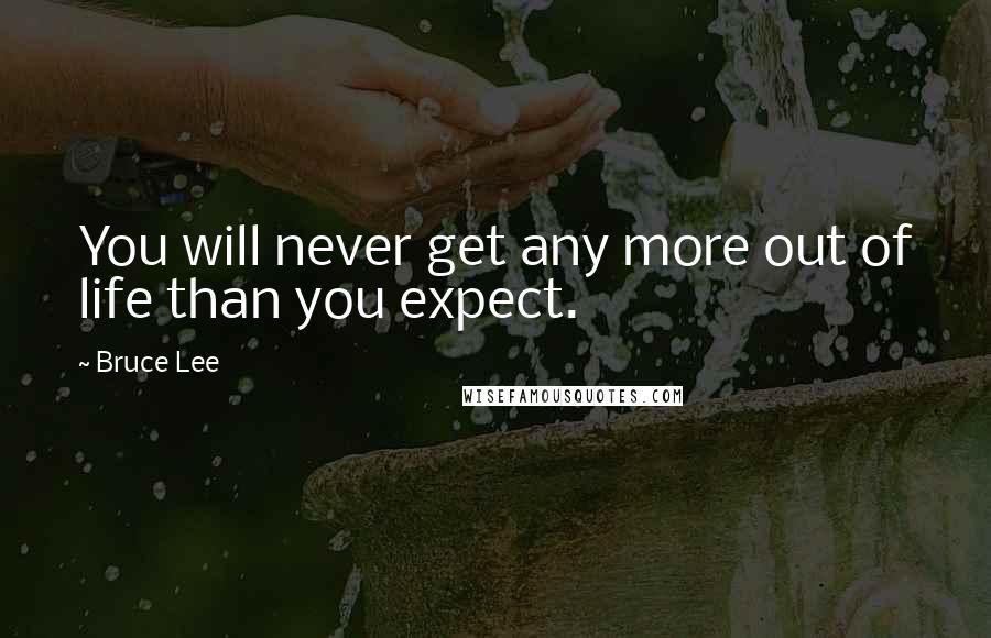 Bruce Lee Quotes: You will never get any more out of life than you expect.