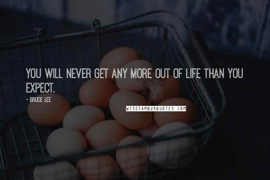 Bruce Lee Quotes: You will never get any more out of life than you expect.