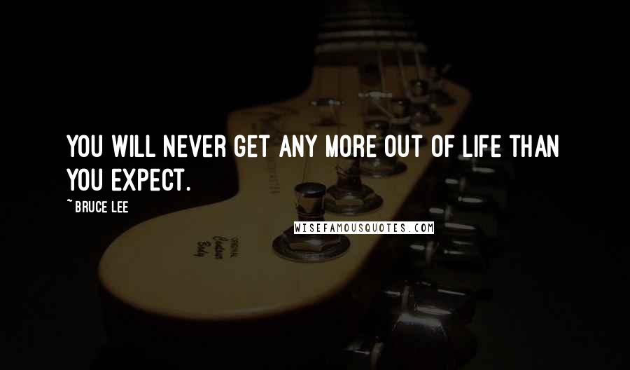 Bruce Lee Quotes: You will never get any more out of life than you expect.