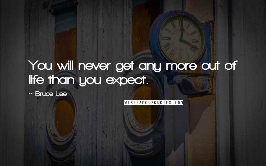 Bruce Lee Quotes: You will never get any more out of life than you expect.