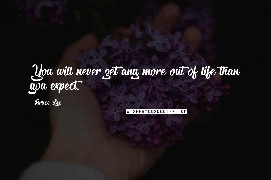 Bruce Lee Quotes: You will never get any more out of life than you expect.