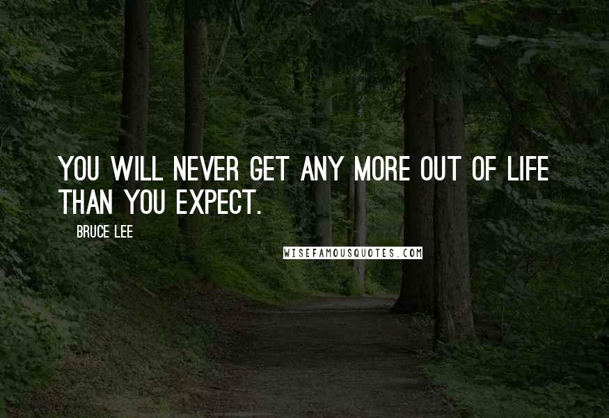 Bruce Lee Quotes: You will never get any more out of life than you expect.