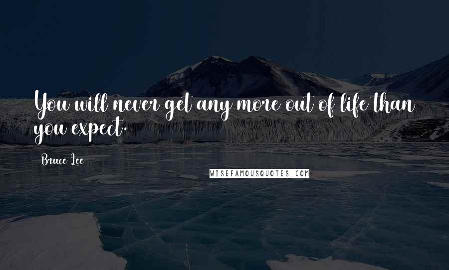 Bruce Lee Quotes: You will never get any more out of life than you expect.