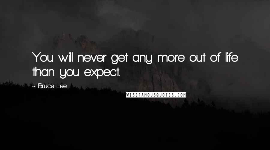 Bruce Lee Quotes: You will never get any more out of life than you expect.