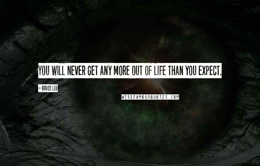 Bruce Lee Quotes: You will never get any more out of life than you expect.