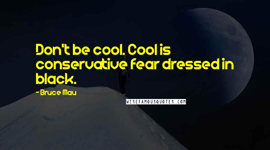 Bruce Mau Quotes: Don't be cool. Cool is conservative fear dressed in black.