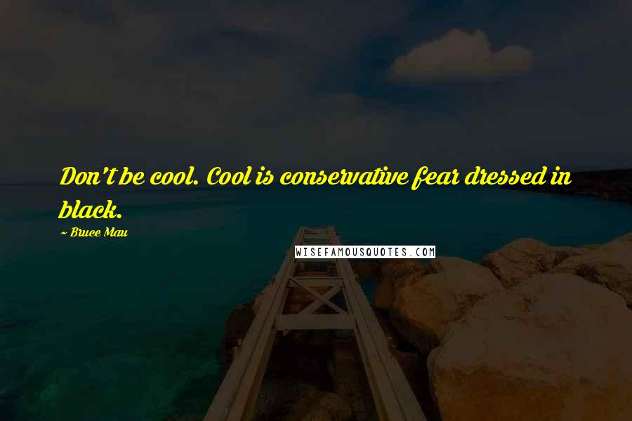 Bruce Mau Quotes: Don't be cool. Cool is conservative fear dressed in black.