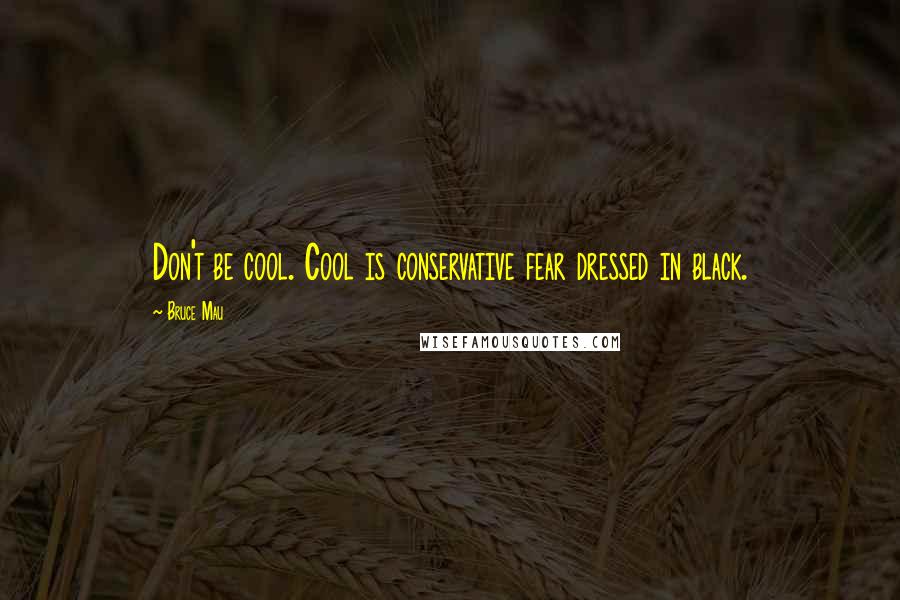 Bruce Mau Quotes: Don't be cool. Cool is conservative fear dressed in black.