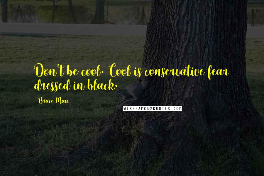 Bruce Mau Quotes: Don't be cool. Cool is conservative fear dressed in black.