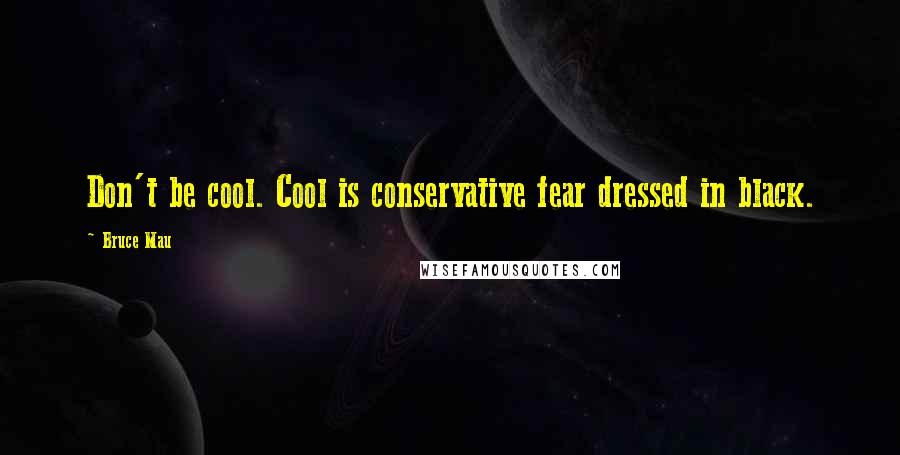 Bruce Mau Quotes: Don't be cool. Cool is conservative fear dressed in black.