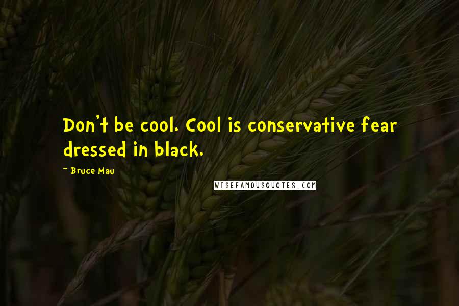 Bruce Mau Quotes: Don't be cool. Cool is conservative fear dressed in black.