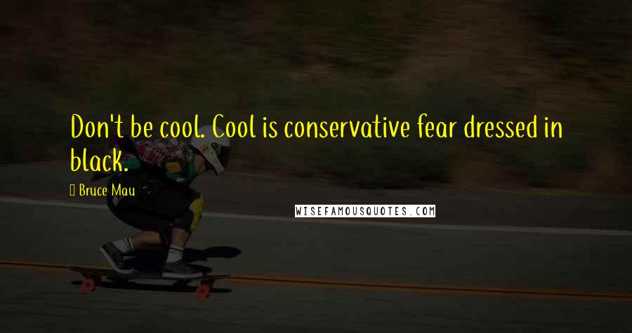 Bruce Mau Quotes: Don't be cool. Cool is conservative fear dressed in black.