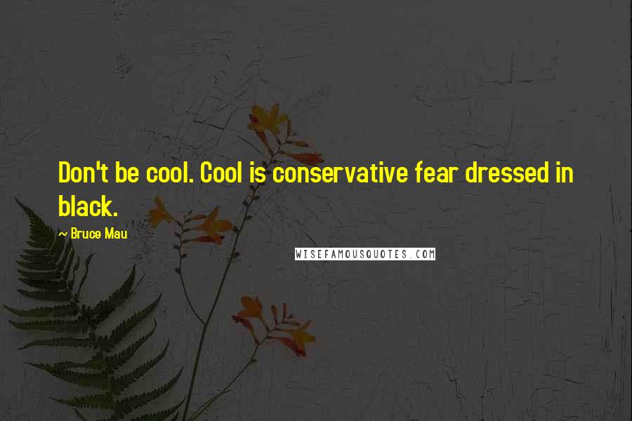 Bruce Mau Quotes: Don't be cool. Cool is conservative fear dressed in black.