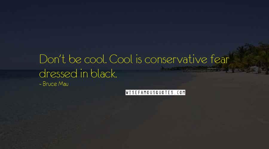Bruce Mau Quotes: Don't be cool. Cool is conservative fear dressed in black.