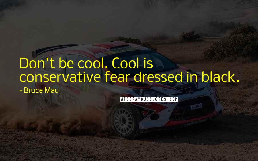 Bruce Mau Quotes: Don't be cool. Cool is conservative fear dressed in black.