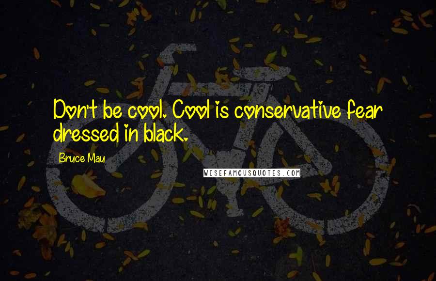 Bruce Mau Quotes: Don't be cool. Cool is conservative fear dressed in black.