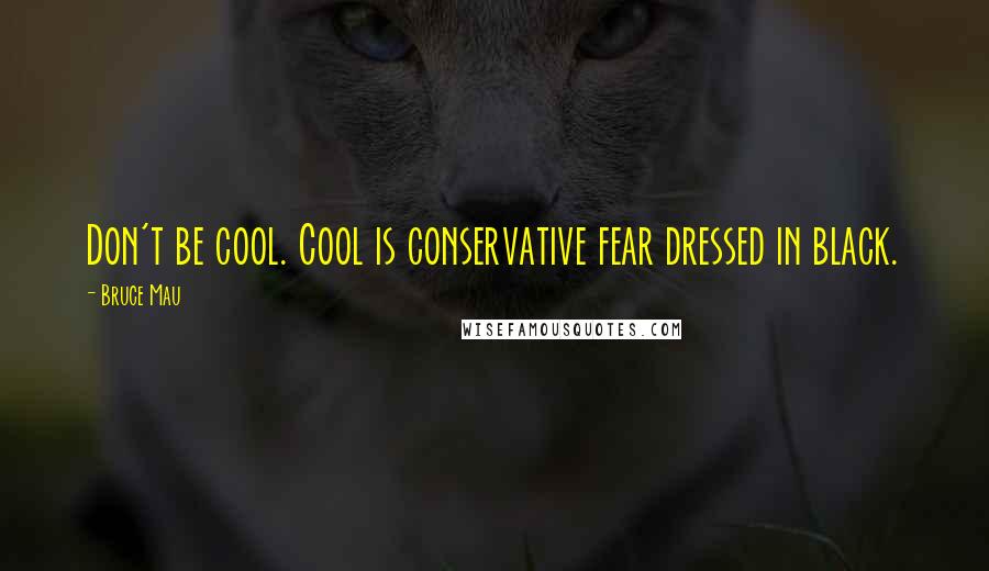 Bruce Mau Quotes: Don't be cool. Cool is conservative fear dressed in black.
