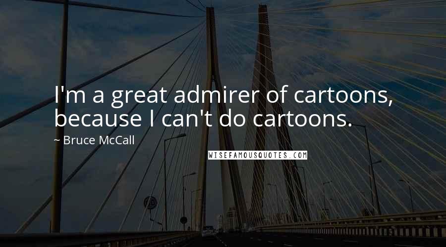Bruce McCall Quotes: I'm a great admirer of cartoons, because I can't do cartoons.