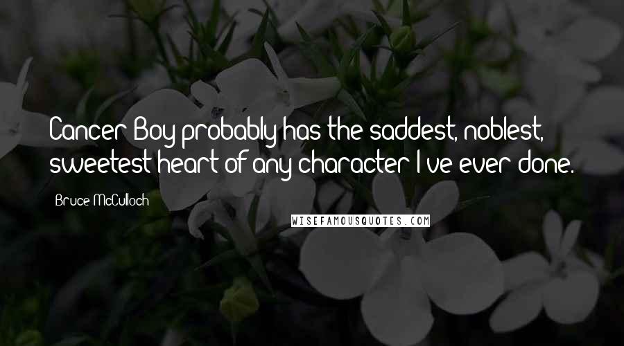 Bruce McCulloch Quotes: Cancer Boy probably has the saddest, noblest, sweetest heart of any character I've ever done.