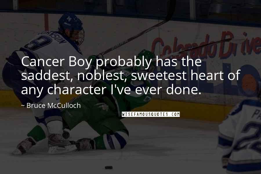 Bruce McCulloch Quotes: Cancer Boy probably has the saddest, noblest, sweetest heart of any character I've ever done.