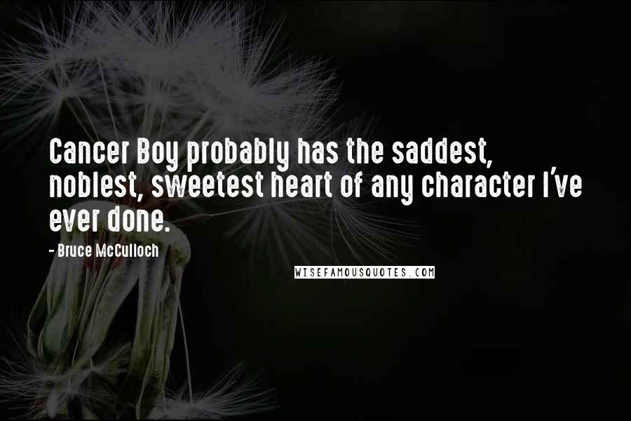 Bruce McCulloch Quotes: Cancer Boy probably has the saddest, noblest, sweetest heart of any character I've ever done.