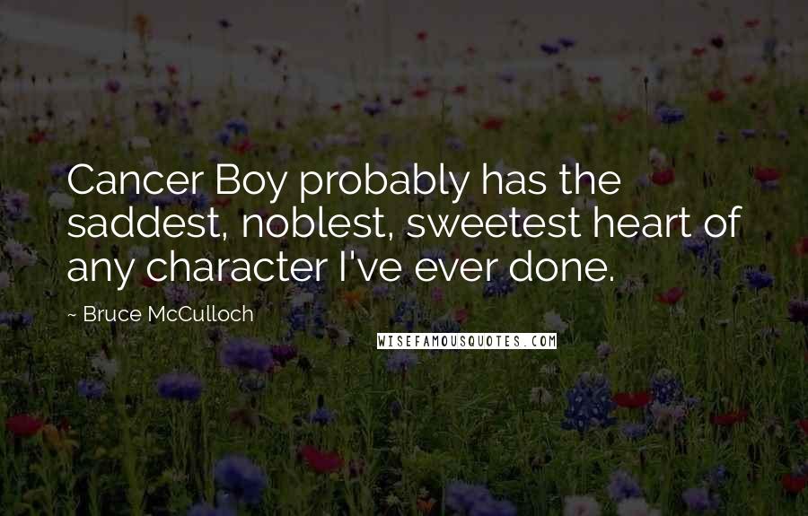 Bruce McCulloch Quotes: Cancer Boy probably has the saddest, noblest, sweetest heart of any character I've ever done.