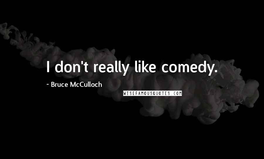 Bruce McCulloch Quotes: I don't really like comedy.