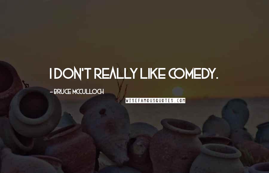 Bruce McCulloch Quotes: I don't really like comedy.