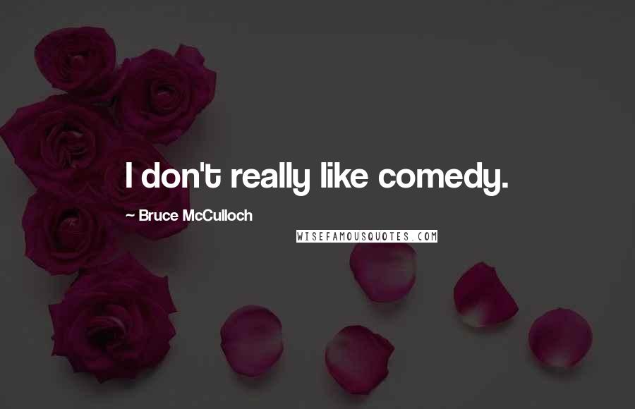 Bruce McCulloch Quotes: I don't really like comedy.