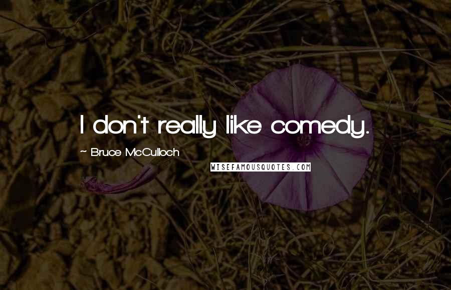 Bruce McCulloch Quotes: I don't really like comedy.