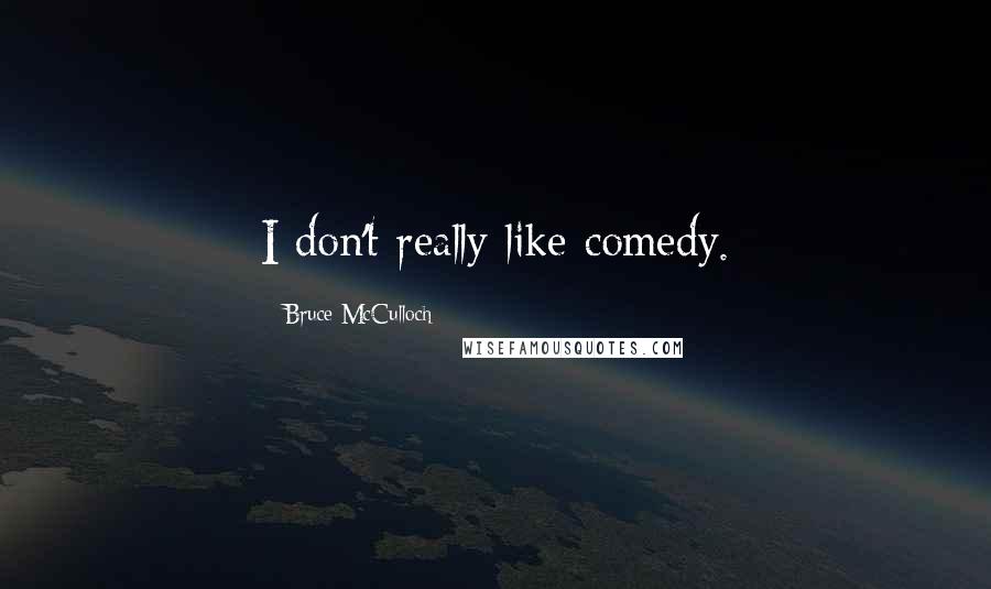 Bruce McCulloch Quotes: I don't really like comedy.