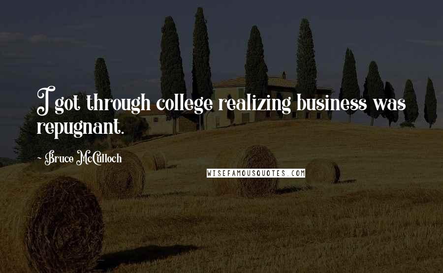 Bruce McCulloch Quotes: I got through college realizing business was repugnant.