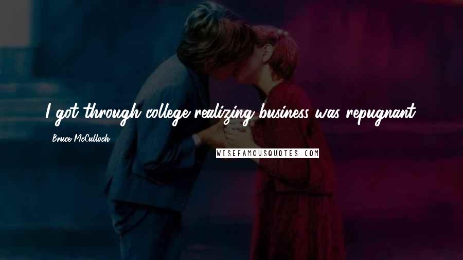 Bruce McCulloch Quotes: I got through college realizing business was repugnant.