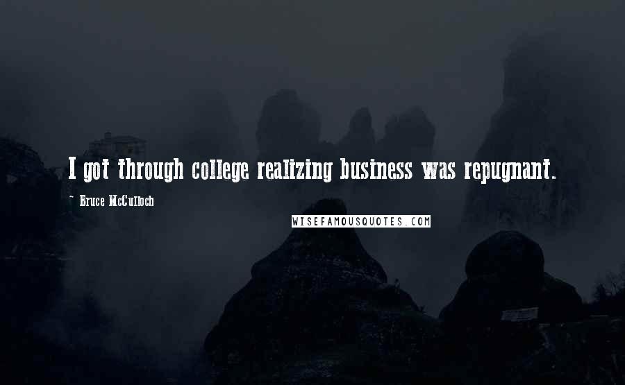 Bruce McCulloch Quotes: I got through college realizing business was repugnant.