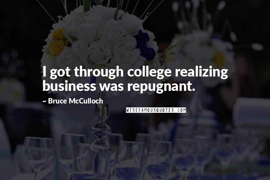 Bruce McCulloch Quotes: I got through college realizing business was repugnant.