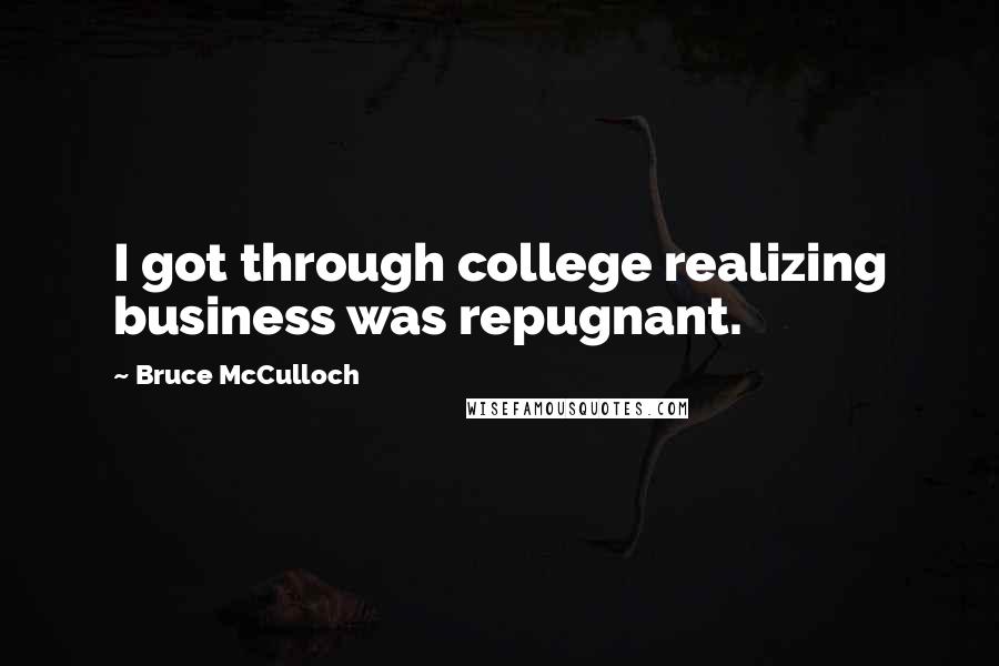 Bruce McCulloch Quotes: I got through college realizing business was repugnant.