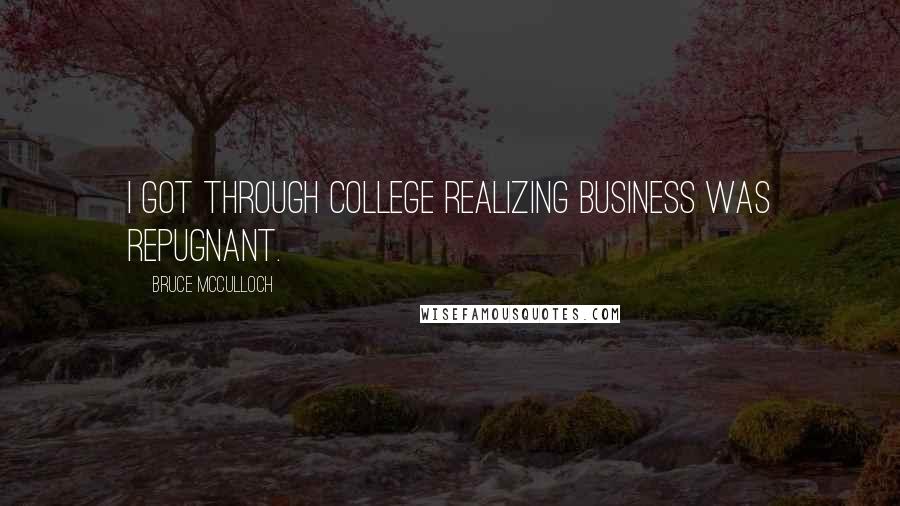 Bruce McCulloch Quotes: I got through college realizing business was repugnant.