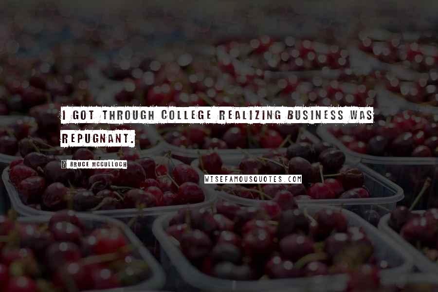 Bruce McCulloch Quotes: I got through college realizing business was repugnant.